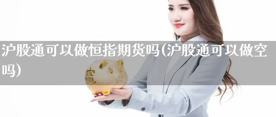 沪股通可以做恒指期货吗(沪股通可以做空吗)_https://www.nyyysy.com_期货行情_第1张