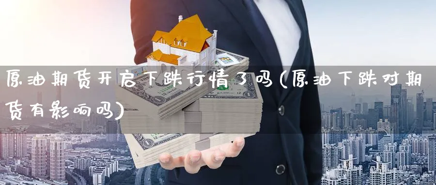 原油期货开启下跌行情了吗(原油下跌对期货有影响吗)_期货市场_第1张_南严期货 原油期货开启下跌行情了吗(原油下跌对期货有影响吗)_https://www.nyyysy.com_期货市场_第1张