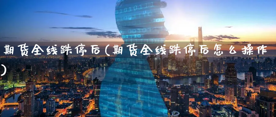 期货全线跌停后(期货全线跌停后怎么操作)_https://www.nyyysy.com_期货分析_第1张