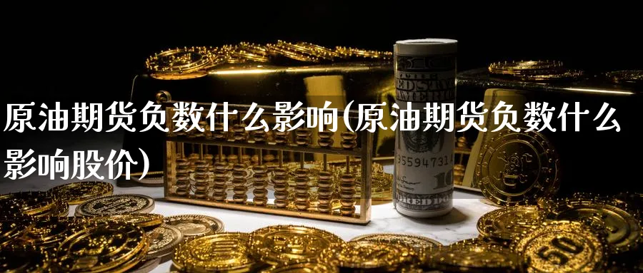 原油期货负数什么影响(原油期货负数什么影响股价)_https://www.nyyysy.com_期货市场_第1张