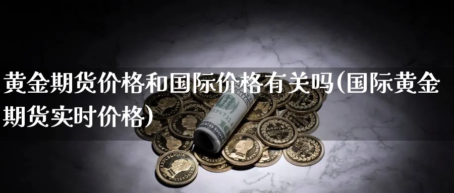 黄金期货价格和国际价格有关吗(国际黄金期货实时价格)_https://www.nyyysy.com_期货直播_第1张