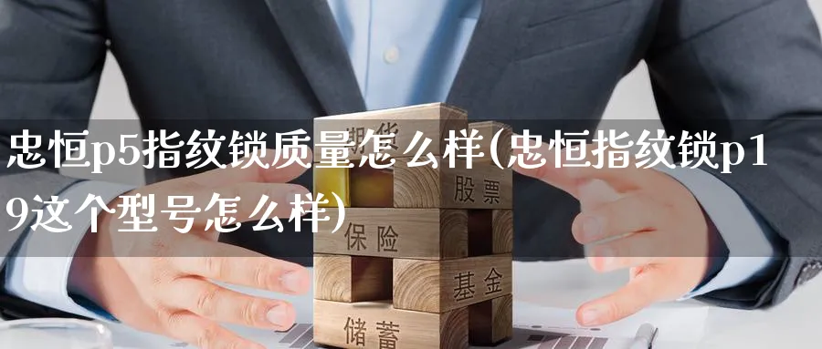忠恒p5指纹锁质量怎么样(忠恒指纹锁p19这个型号怎么样)_https://www.nyyysy.com_期货分析_第1张