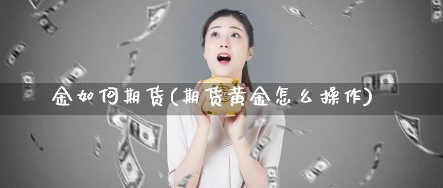 金如何期货(期货黄金怎么操作)_https://www.nyyysy.com_期货直播_第1张