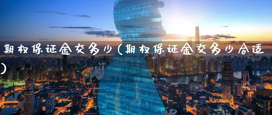 期权保证金交多少(期权保证金交多少合适)_https://www.nyyysy.com_期货市场_第1张