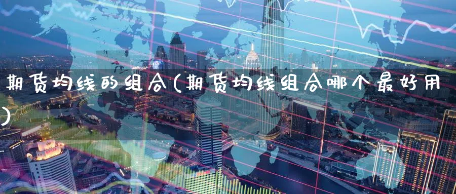 期货均线的组合(期货均线组合哪个最好用)_https://www.nyyysy.com_期货行情_第1张