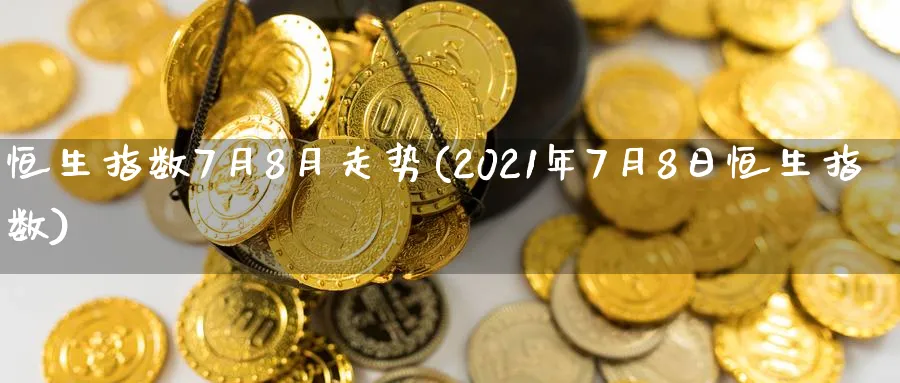 恒生指数7月8月走势(2021年7月8日恒生指数)_https://www.nyyysy.com_期货喊单_第1张