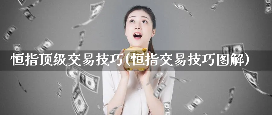 恒指顶级交易技巧(恒指交易技巧图解)_https://www.nyyysy.com_期货市场_第1张