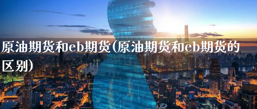 原油期货和eb期货(原油期货和eb期货的区别)_https://www.nyyysy.com_期货直播_第1张