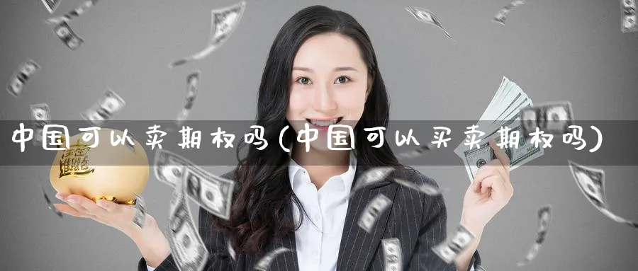 中国可以卖期权吗(中国可以买卖期权吗)_https://www.nyyysy.com_期货直播_第1张