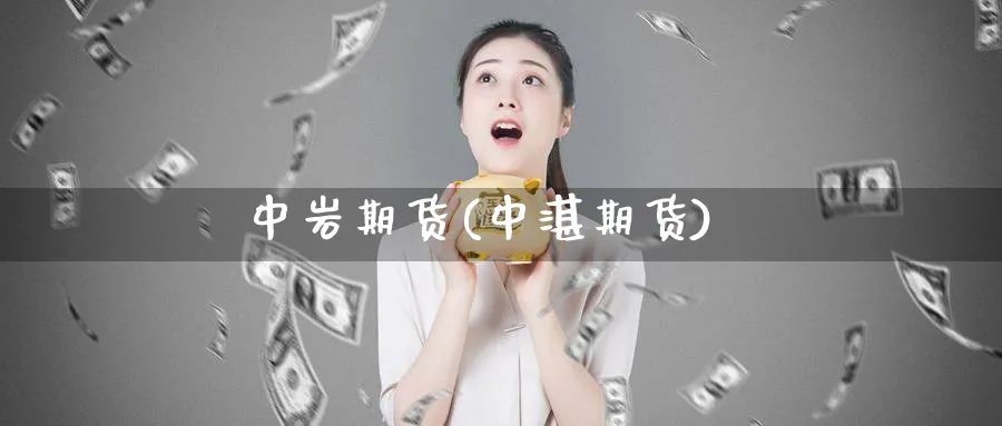 中岩期货(中湛期货)_https://www.nyyysy.com_期货分析_第1张