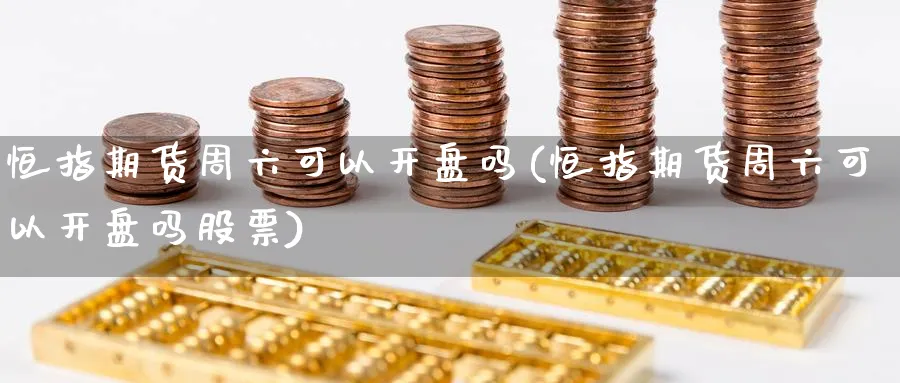 恒指期货周六可以开盘吗(恒指期货周六可以开盘吗股票)_期货市场_第1张_南严期货 恒指期货周六可以开盘吗(恒指期货周六可以开盘吗股票)_https://www.nyyysy.com_期货市场_第1张