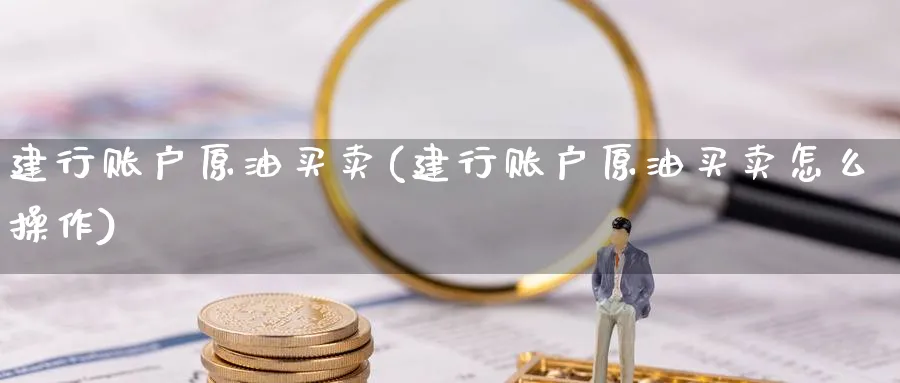 建行账户原油买卖(建行账户原油买卖怎么操作)_https://www.nyyysy.com_期货分析_第1张