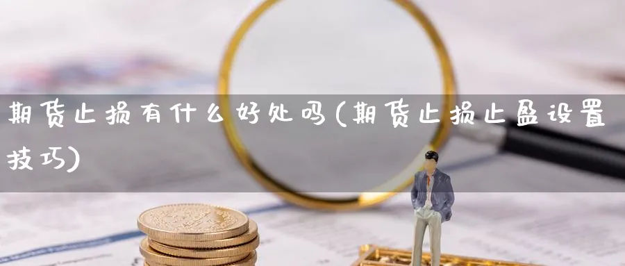 期货止损有什么好处吗(期货止损止盈设置技巧)_https://www.nyyysy.com_期货分析_第1张