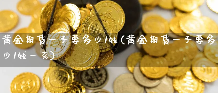 黄金期货一手要多少1钱(黄金期货一手要多少1钱一克)_https://www.nyyysy.com_期货行情_第1张
