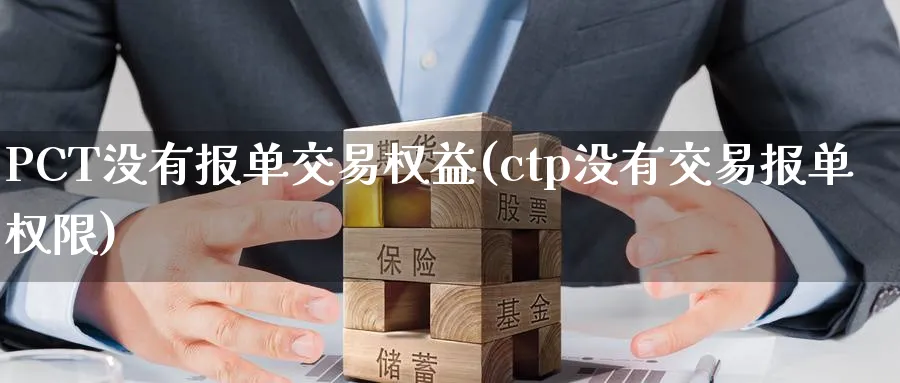 PCT没有报单交易权益(ctp没有交易报单权限)_https://www.nyyysy.com_期货分析_第1张