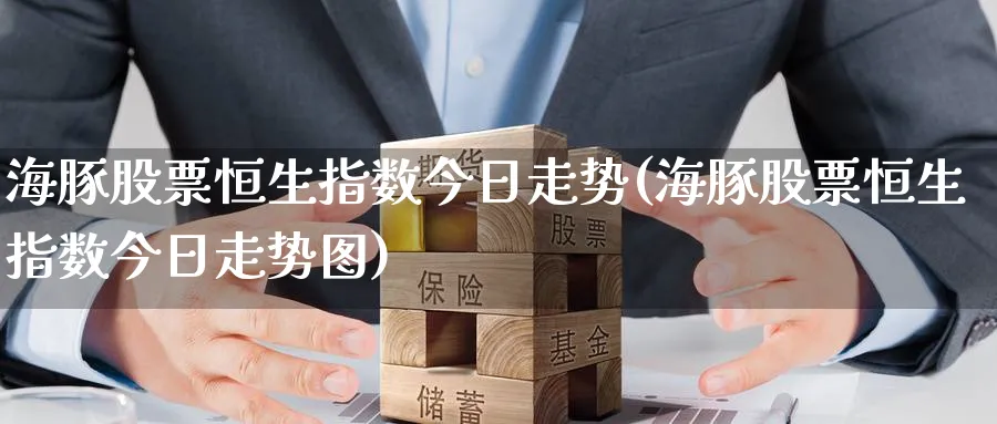海豚股票恒生指数今日走势(海豚股票恒生指数今日走势图)_https://www.nyyysy.com_期货直播_第1张