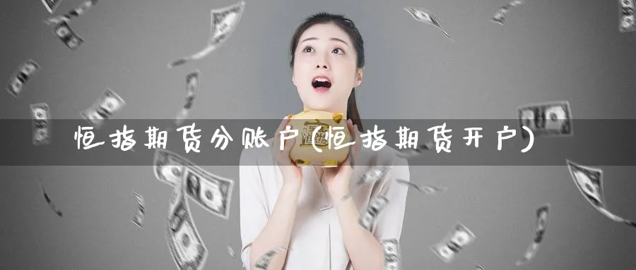 恒指期货分账户(恒指期货开户)_https://www.nyyysy.com_期货行情_第1张