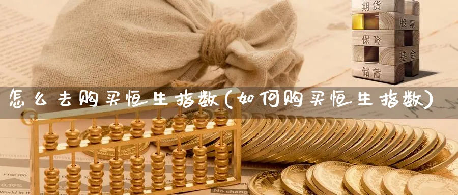 怎么去购买恒生指数(如何购买恒生指数)_https://www.nyyysy.com_期货市场_第1张