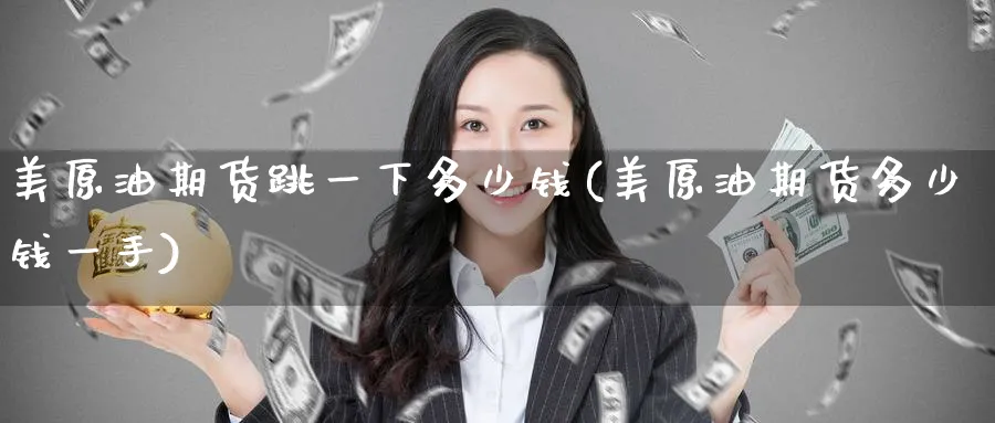 美原油期货跳一下多少钱(美原油期货多少钱一手)_https://www.nyyysy.com_期货直播_第1张