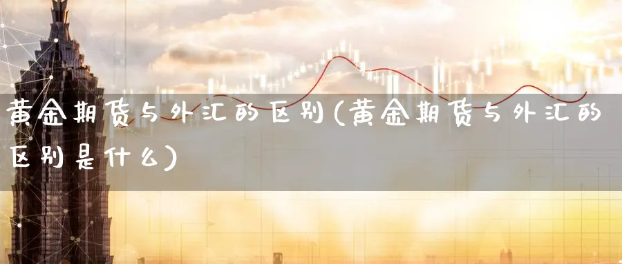 黄金期货与外汇的区别(黄金期货与外汇的区别是什么)_https://www.nyyysy.com_期货直播_第1张