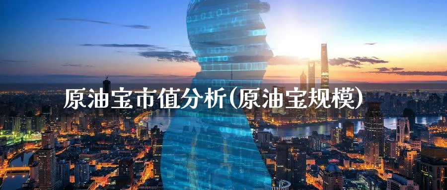 原油宝市值分析(原油宝规模)_https://www.nyyysy.com_期货直播_第1张