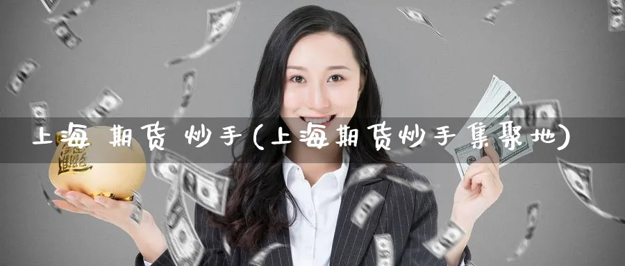 上海 期货 炒手(上海期货炒手集聚地)_https://www.nyyysy.com_期货市场_第1张