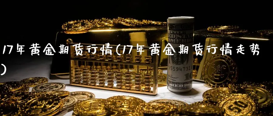17年黄金期货行情(17年黄金期货行情走势)_https://www.nyyysy.com_期货喊单_第1张