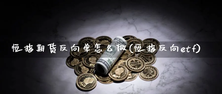 恒指期货反向单怎么做(恒指反向etf)_https://www.nyyysy.com_期货行情_第1张