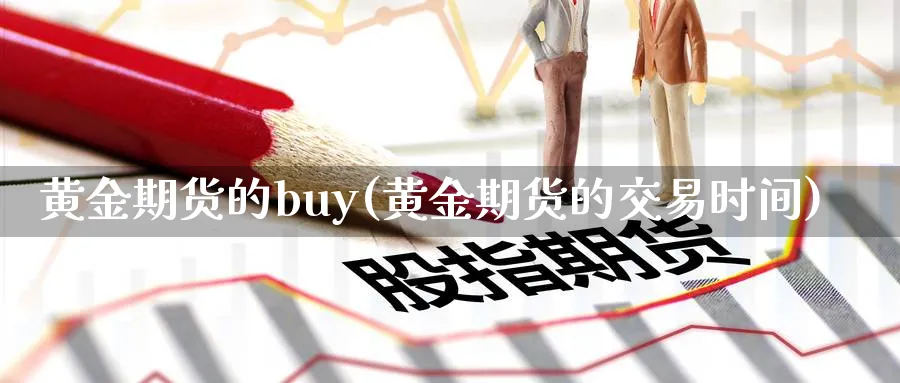 黄金期货的buy(黄金期货的交易时间)_https://www.nyyysy.com_期货直播_第1张
