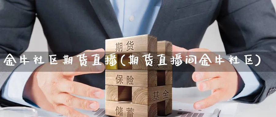 金牛社区期货直播(期货直播间金牛社区)_https://www.nyyysy.com_期货行情_第1张