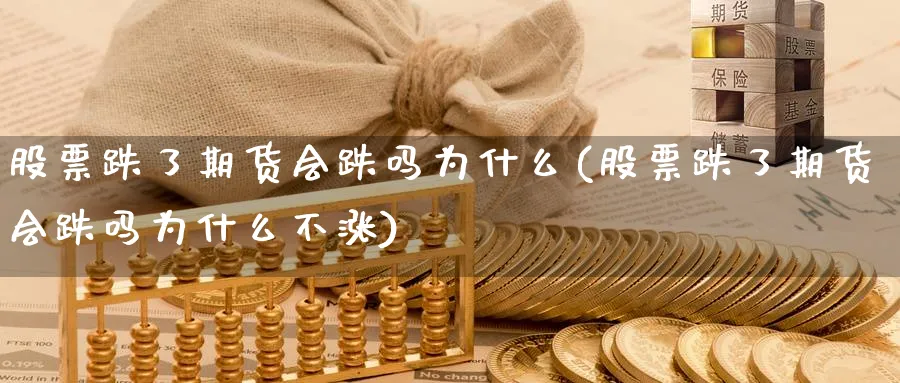 股票跌了期货会跌吗为什么(股票跌了期货会跌吗为什么不涨)_https://www.nyyysy.com_期货分析_第1张