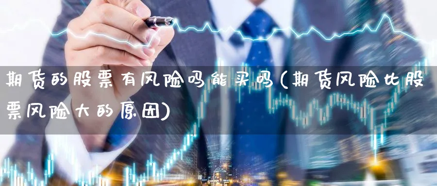 期货的股票有风险吗能买吗(期货风险比股票风险大的原因)_https://www.nyyysy.com_期货平台_第1张