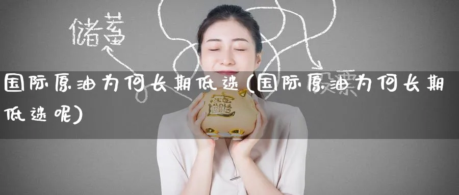 国际原油为何长期低迷(国际原油为何长期低迷呢)_https://www.nyyysy.com_期货市场_第1张