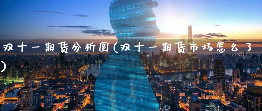 双十一期货分析图(双十一期货市场怎么了)_https://www.nyyysy.com_期货直播_第1张