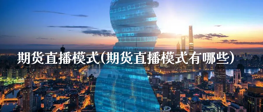 期货直播模式(期货直播模式有哪些)_https://www.nyyysy.com_期货行情_第1张