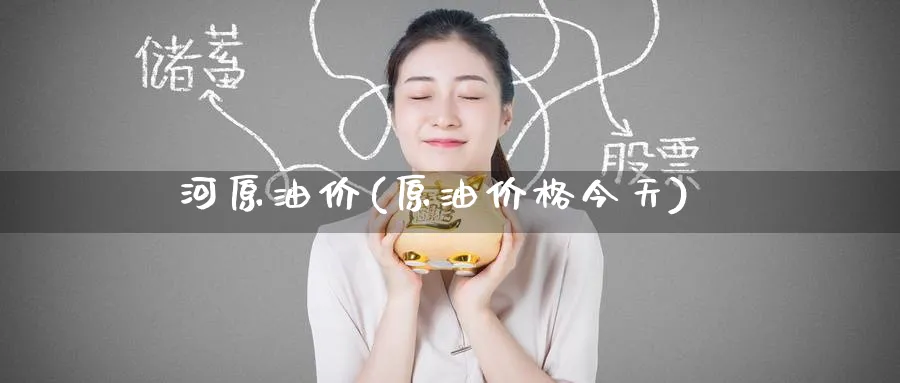 河原油价(原油价格今天)_https://www.nyyysy.com_期货分析_第1张