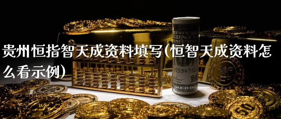 贵州恒指智天成资料填写(恒智天成资料怎么看示例)_期货分析_第1张_南严期货 贵州恒指智天成资料填写(恒智天成资料怎么看示例)_https://www.nyyysy.com_期货分析_第1张