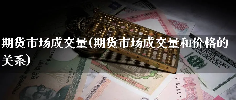 期货市场成交量(期货市场成交量和价格的关系)_https://www.nyyysy.com_期货分析_第1张