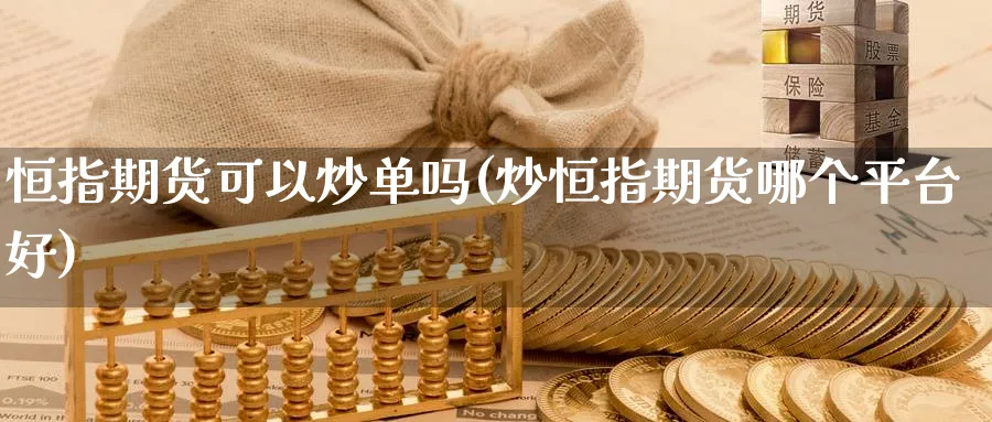 恒指期货可以炒单吗(炒恒指期货哪个平台好)_https://www.nyyysy.com_期货喊单_第1张