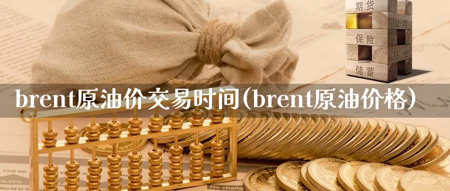 brent原油价交易时间(brent原油价格)_https://www.nyyysy.com_期货分析_第1张