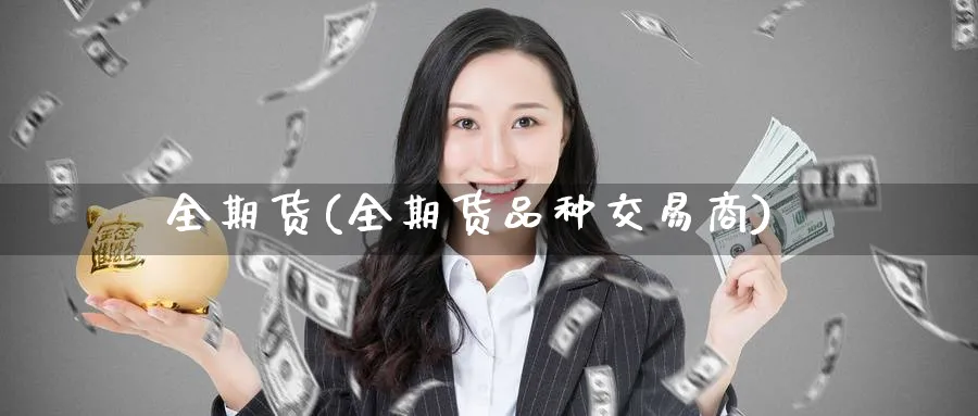 全期货(全期货品种交易商)_https://www.nyyysy.com_期货行情_第1张