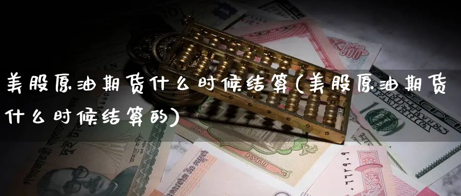 美股原油期货什么时候结算(美股原油期货什么时候结算的)_https://www.nyyysy.com_期货平台_第1张
