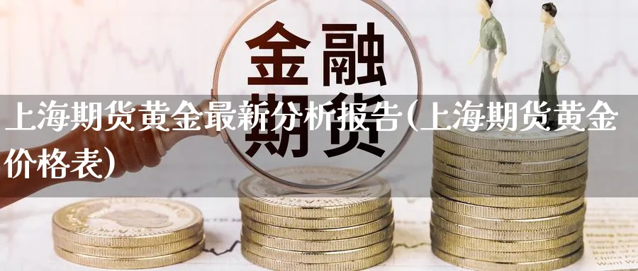 上海期货黄金最新分析报告(上海期货黄金价格表)_https://www.nyyysy.com_期货市场_第1张