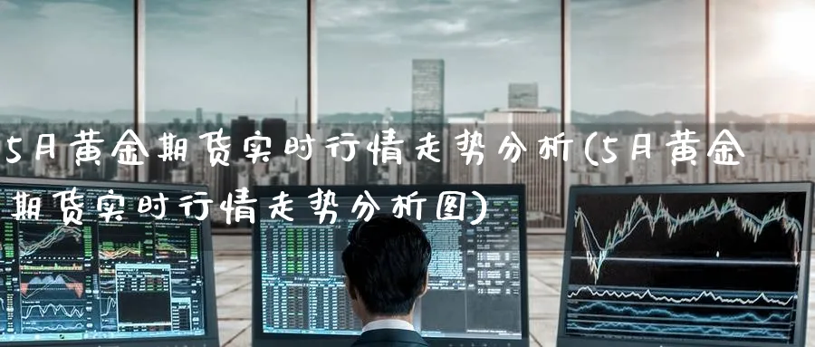 5月黄金期货实时行情走势分析(5月黄金期货实时行情走势分析图)_https://www.nyyysy.com_期货平台_第1张