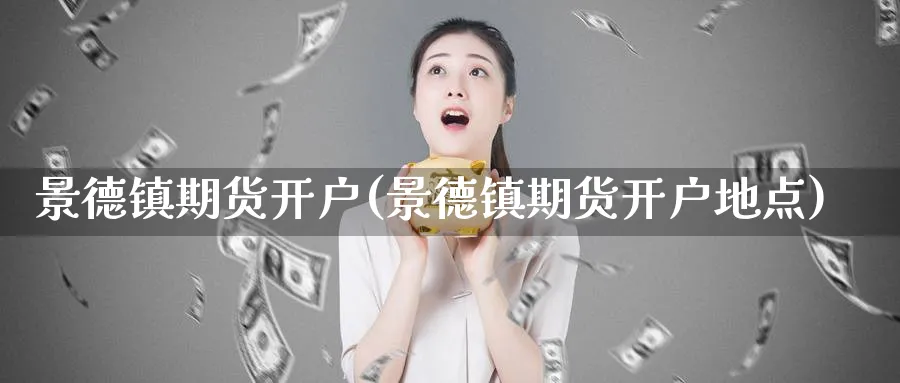 景德镇期货开户(景德镇期货开户地点)_https://www.nyyysy.com_期货喊单_第1张