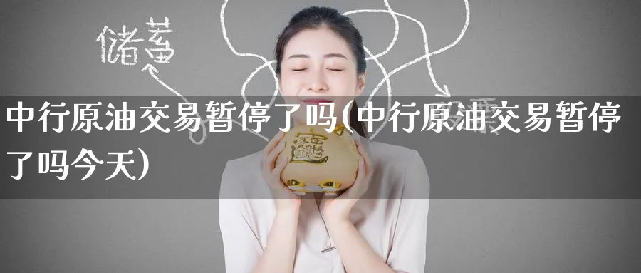 中行原油交易暂停了吗(中行原油交易暂停了吗今天)_https://www.nyyysy.com_期货喊单_第1张