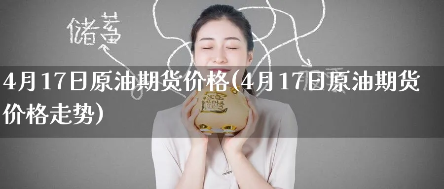 4月17日原油期货价格(4月17日原油期货价格走势)_https://www.nyyysy.com_期货分析_第1张