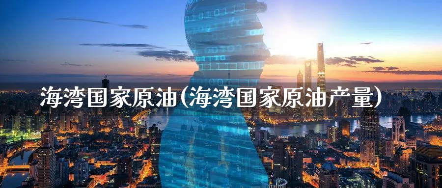 海湾国家原油(海湾国家原油产量)_https://www.nyyysy.com_期货市场_第1张
