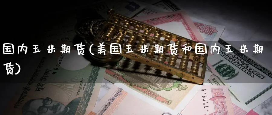 国内玉米期货(美国玉米期货和国内玉米期货)_https://www.nyyysy.com_期货行情_第1张