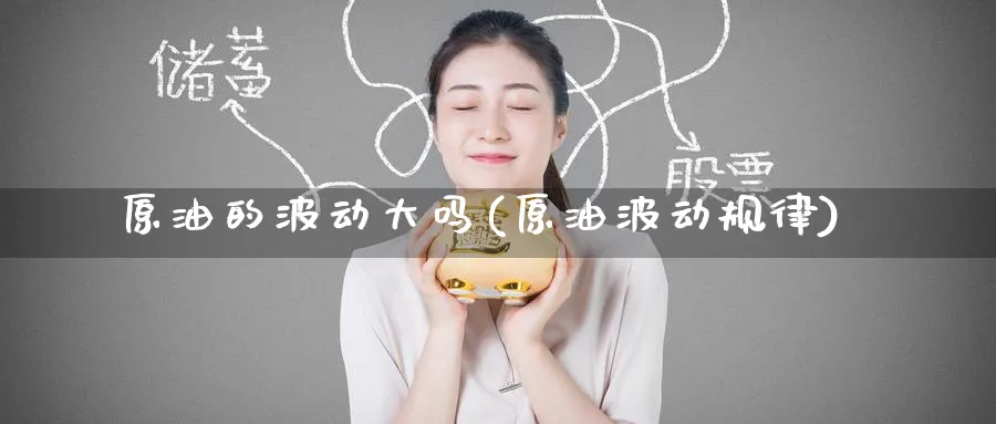 原油的波动大吗(原油波动规律)_期货分析_第1张_南严期货 原油的波动大吗(原油波动规律)_https://www.nyyysy.com_期货分析_第1张
